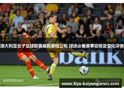 澳大利亚女子足球联赛最新赛程公布 球迷必看赛事安排及变化详情
