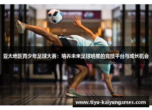 亚太地区青少年足球大赛：培养未来足球明星的竞技平台与成长机会