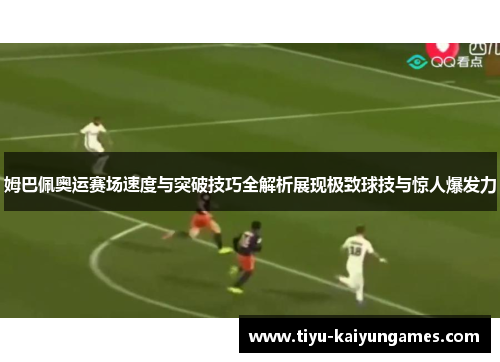 姆巴佩奥运赛场速度与突破技巧全解析展现极致球技与惊人爆发力