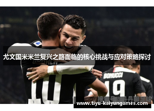 尤文国米米兰复兴之路面临的核心挑战与应对策略探讨