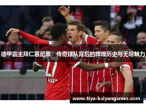 德甲霸主拜仁慕尼黑：传奇球队背后的辉煌历史与无尽魅力