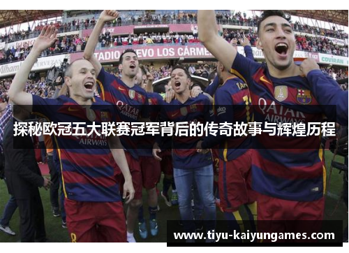 探秘欧冠五大联赛冠军背后的传奇故事与辉煌历程