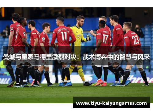 曼城与皇家马德里激烈对决：战术博弈中的智慧与风采
