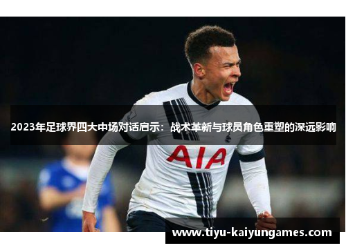 2023年足球界四大中场对话启示：战术革新与球员角色重塑的深远影响