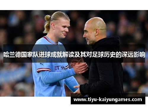 哈兰德国家队进球成就解读及其对足球历史的深远影响