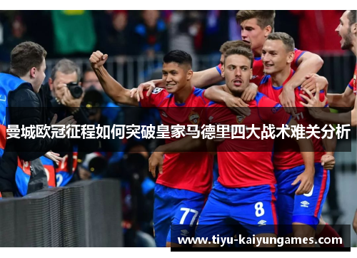 曼城欧冠征程如何突破皇家马德里四大战术难关分析