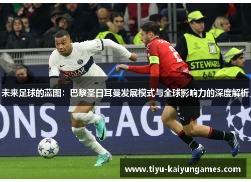 未来足球的蓝图：巴黎圣日耳曼发展模式与全球影响力的深度解析