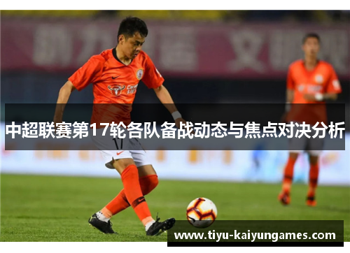 中超联赛第17轮各队备战动态与焦点对决分析