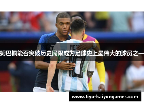 姆巴佩能否突破历史局限成为足球史上最伟大的球员之一