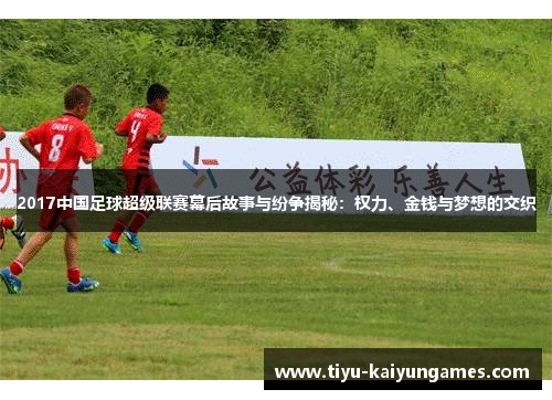 2017中国足球超级联赛幕后故事与纷争揭秘：权力、金钱与梦想的交织