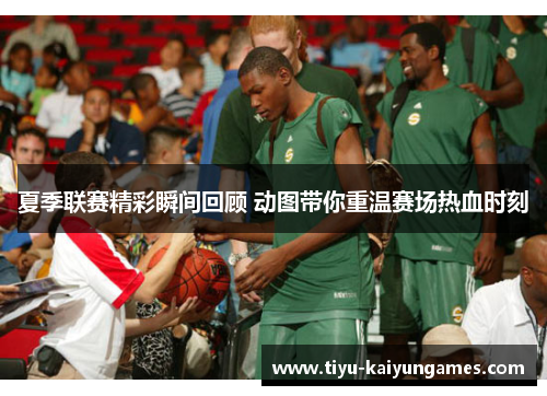 夏季联赛精彩瞬间回顾 动图带你重温赛场热血时刻