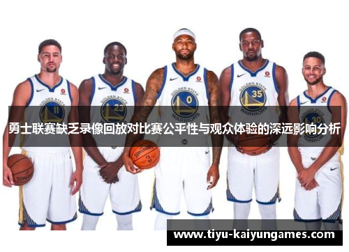 勇士联赛缺乏录像回放对比赛公平性与观众体验的深远影响分析