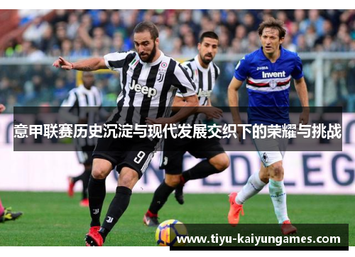 意甲联赛历史沉淀与现代发展交织下的荣耀与挑战