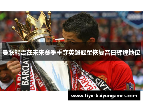 曼联能否在未来赛季重夺英超冠军恢复昔日辉煌地位