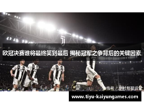 欧冠决赛谁将最终笑到最后 揭秘冠军之争背后的关键因素