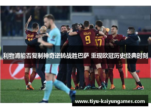 利物浦能否复制神奇逆转战胜巴萨 重现欧冠历史经典时刻