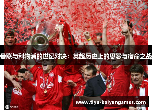 曼联与利物浦的世纪对决：英超历史上的恩怨与宿命之战