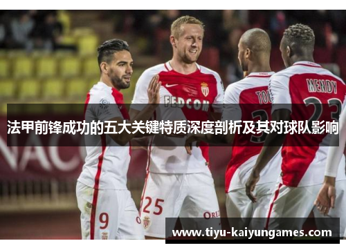 法甲前锋成功的五大关键特质深度剖析及其对球队影响