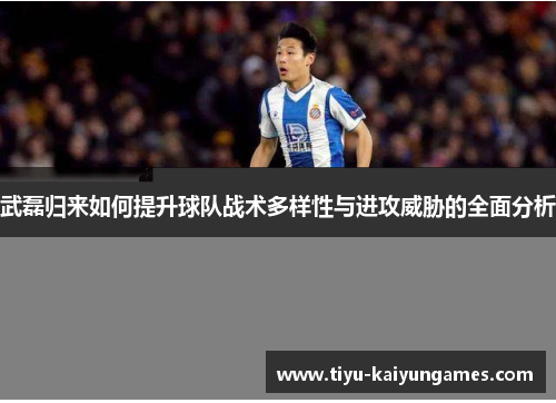 武磊归来如何提升球队战术多样性与进攻威胁的全面分析