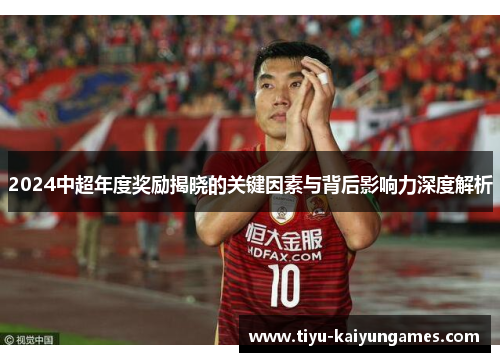 2024中超年度奖励揭晓的关键因素与背后影响力深度解析