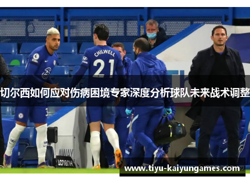 切尔西如何应对伤病困境专家深度分析球队未来战术调整