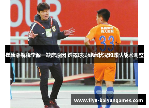 崔康熙解释李源一缺席原因 透露球员健康状况和球队战术调整
