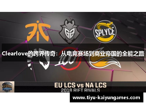 Clearlove的跨界传奇：从电竞赛场到商业帝国的全能之路
