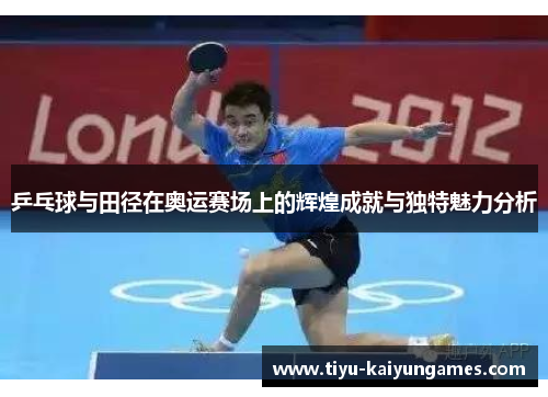 乒乓球与田径在奥运赛场上的辉煌成就与独特魅力分析