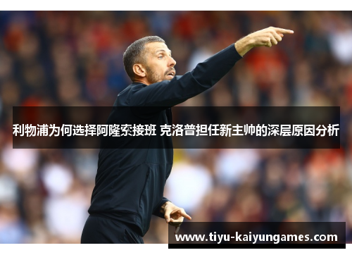 利物浦为何选择阿隆索接班 克洛普担任新主帅的深层原因分析