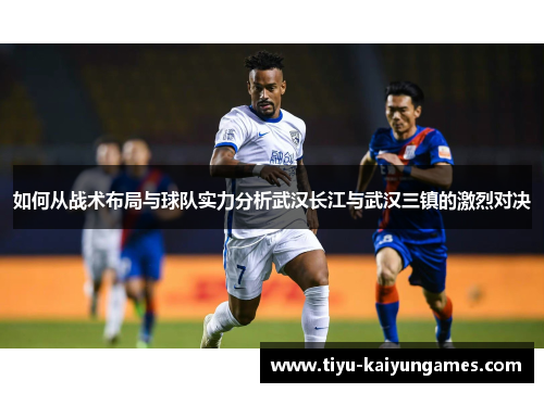 如何从战术布局与球队实力分析武汉长江与武汉三镇的激烈对决