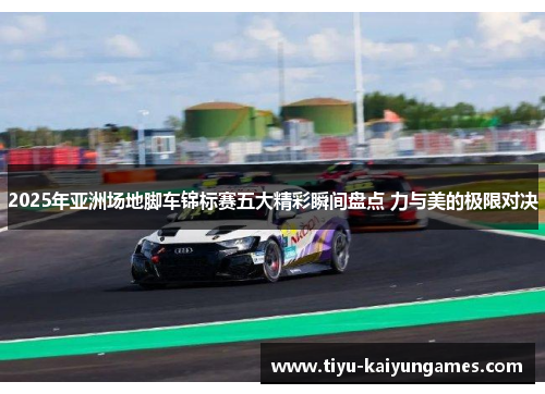 2025年亚洲场地脚车锦标赛五大精彩瞬间盘点 力与美的极限对决