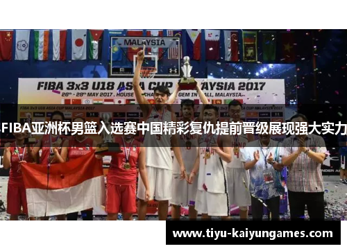 FIBA亚洲杯男篮入选赛中国精彩复仇提前晋级展现强大实力