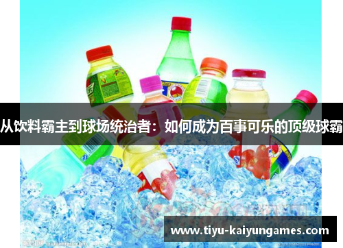 从饮料霸主到球场统治者：如何成为百事可乐的顶级球霸
