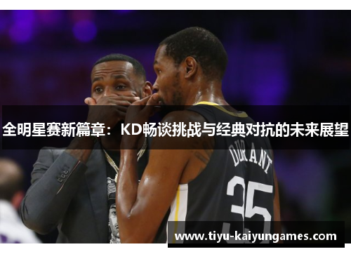 全明星赛新篇章：KD畅谈挑战与经典对抗的未来展望