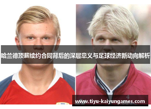 哈兰德顶薪续约合同背后的深层意义与足球经济新动向解析