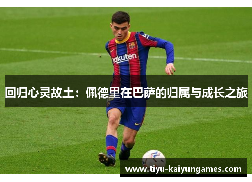 回归心灵故土：佩德里在巴萨的归属与成长之旅