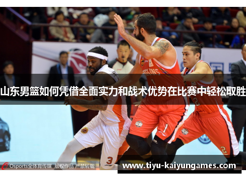 山东男篮如何凭借全面实力和战术优势在比赛中轻松取胜