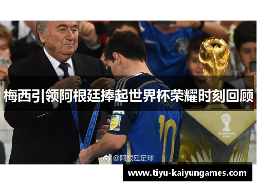 梅西引领阿根廷捧起世界杯荣耀时刻回顾