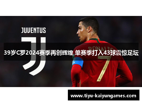 39岁C罗2024赛季再创辉煌 单赛季打入43球震惊足坛