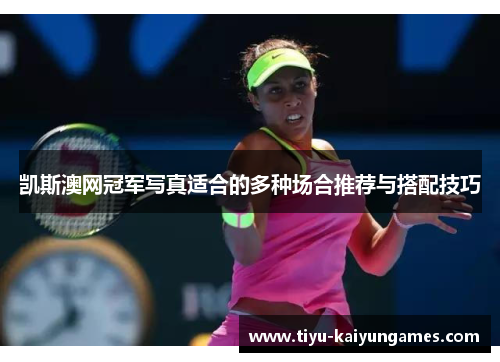 凯斯澳网冠军写真适合的多种场合推荐与搭配技巧