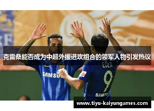 克雷桑能否成为中超外援进攻组合的领军人物引发热议