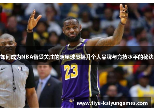 如何成为NBA备受关注的明星球员提升个人品牌与竞技水平的秘诀