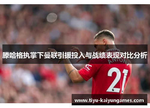 滕哈格执掌下曼联引援投入与战绩表现对比分析
