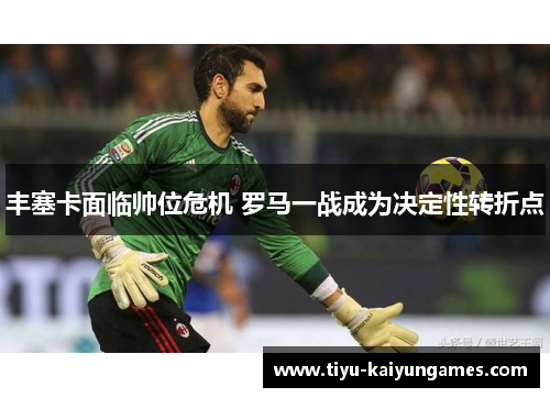 丰塞卡面临帅位危机 罗马一战成为决定性转折点