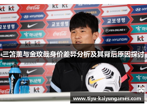 三笘薰与金玟哉身价差异分析及其背后原因探讨