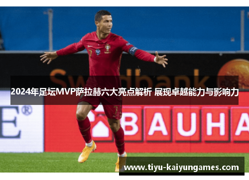 2024年足坛MVP萨拉赫六大亮点解析 展现卓越能力与影响力