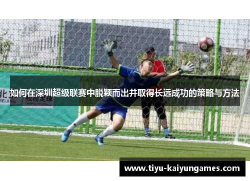 如何在深圳超级联赛中脱颖而出并取得长远成功的策略与方法