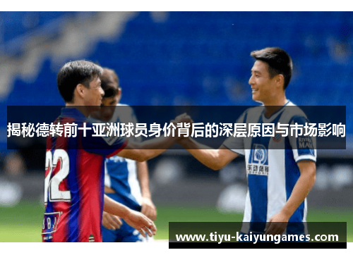 揭秘德转前十亚洲球员身价背后的深层原因与市场影响