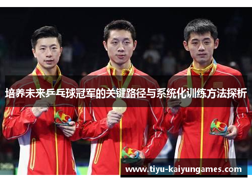 培养未来乒乓球冠军的关键路径与系统化训练方法探析