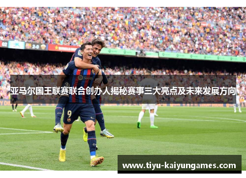 亚马尔国王联赛联合创办人揭秘赛事三大亮点及未来发展方向